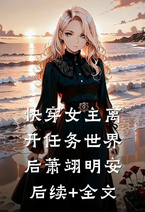 快穿女主离开任务世界后萧翊明安后续+全文
