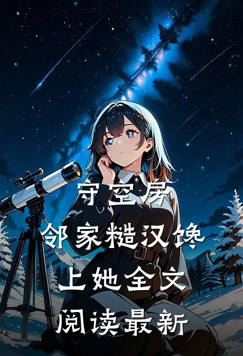 守空房，邻家糙汉馋上她全文阅读最新