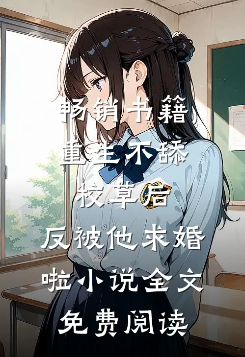 畅销书籍重生不舔校草后,反被他求婚啦小说全文免费阅读