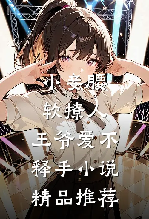 小妾腰软撩人，王爷爱不释手小说精品推荐