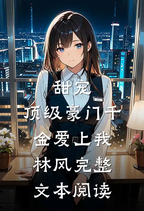 甜宠:顶级豪门千金爱上我林风完整文本阅读