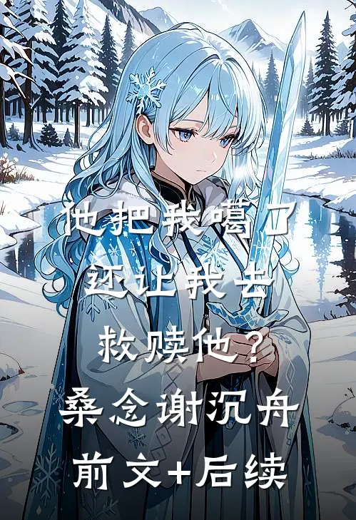 他把我噶了，还让我去救赎他？桑念谢沉舟前文+后续