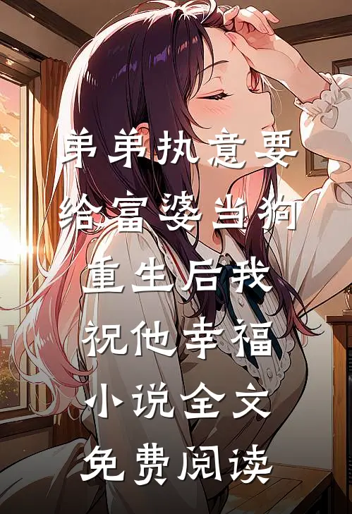 弟弟执意要给富婆当狗，重生后我祝他幸福小说全文免费阅读
