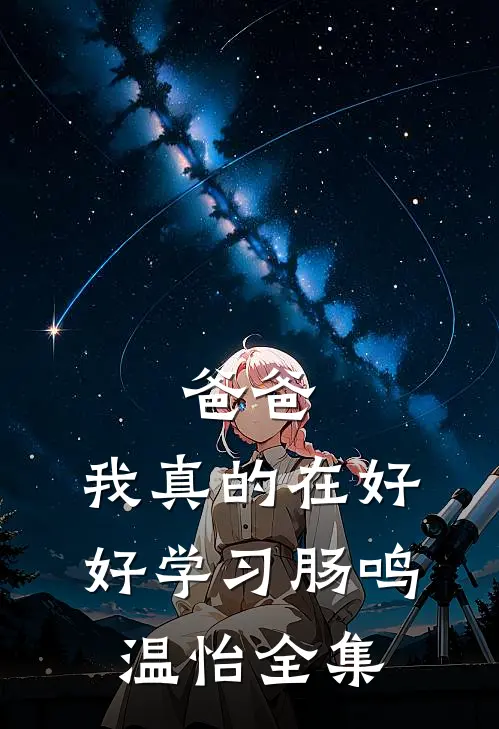 爸爸，我真的在好好学习肠鸣温怡全集