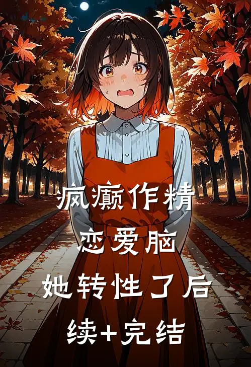 疯癫作精恋爱脑，她转性了后续+完结