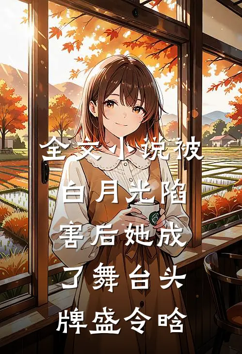 全文小说被白月光陷害后她成了舞台头牌盛令晗