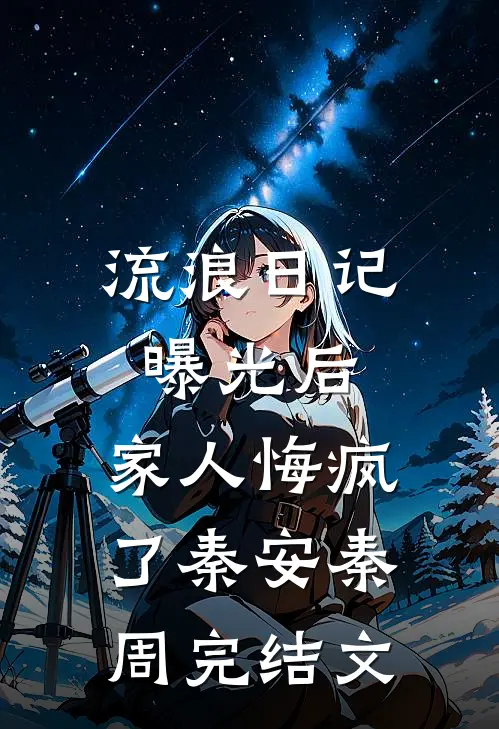 流浪日记曝光后，家人悔疯了秦安秦周完结文