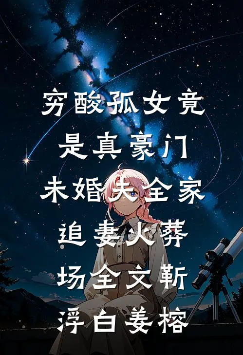 穷酸孤女竟是真豪门，未婚夫全家追妻火葬场全文靳浮白姜榕