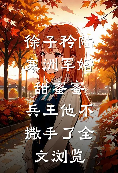 徐子矜陆寒洲军婚甜蜜蜜,兵王他不撒手了全文浏览