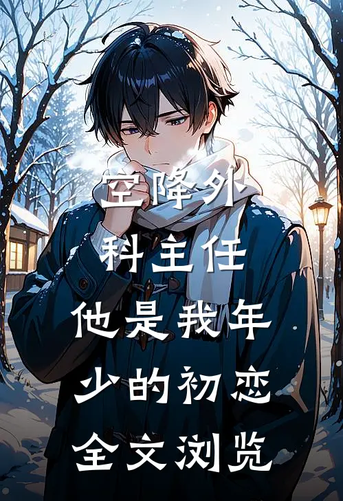 空降外科主任，他是我年少的初恋全文浏览