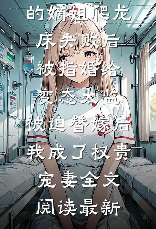 爱攀附权贵的嫡姐爬龙床失败后被指婚给变态太监，被迫替嫁后，我成了权贵宠妻全文阅读最新