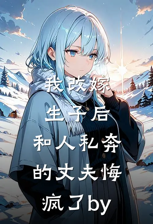 我改嫁生子后，和人私奔的丈夫悔疯了by