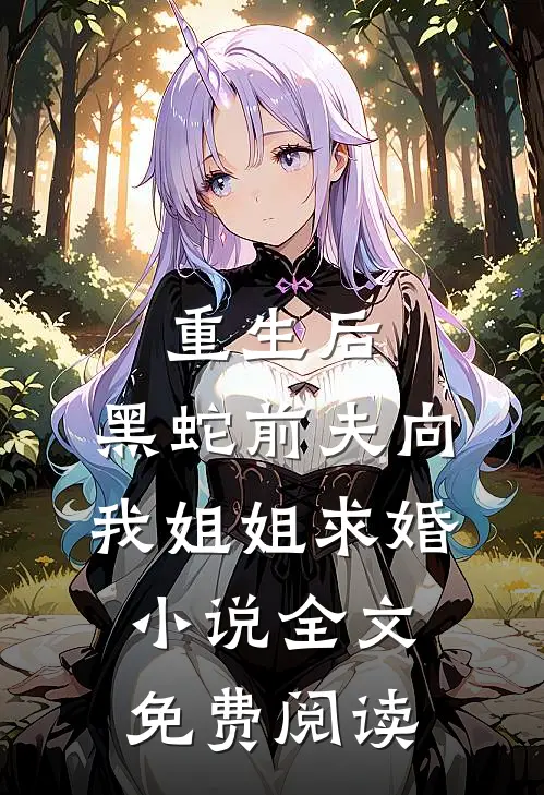 重生后，黑蛇前夫向我姐姐求婚小说全文免费阅读
