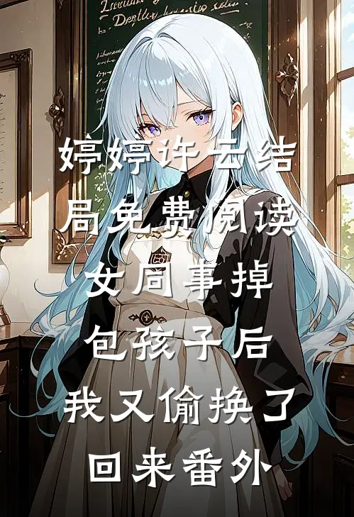 婷婷许云结局免费阅读女同事掉包孩子后，我又偷换了回来番外