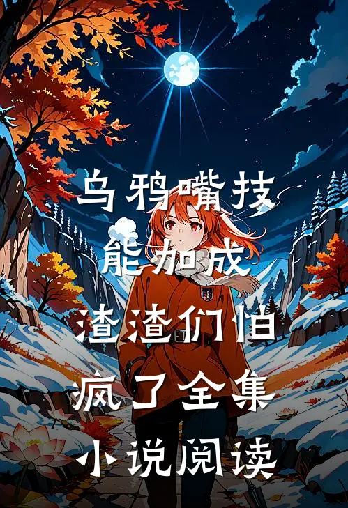 乌鸦嘴技能加成，渣渣们怕疯了全集小说阅读