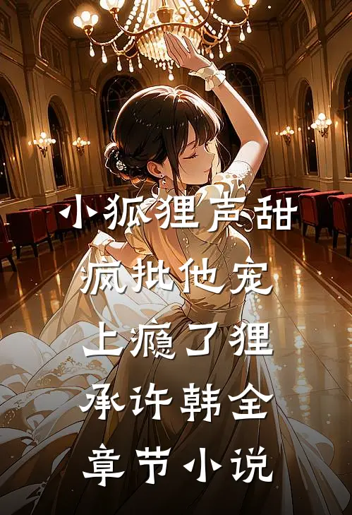 小狐狸声甜，疯批他宠上瘾了狸承许韩全章节小说