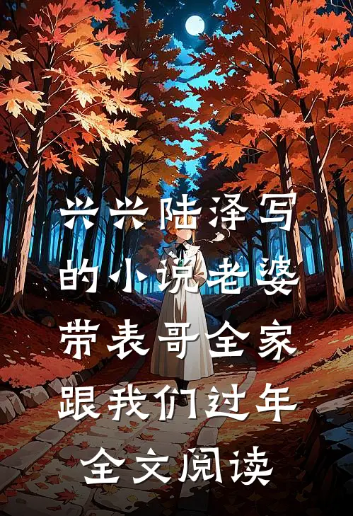 兴兴陆泽写的小说老婆带表哥全家跟我们过年全文阅读