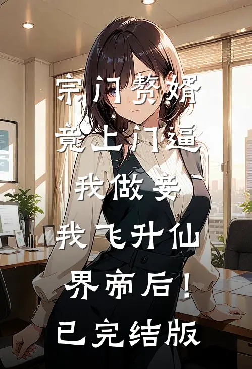 宗门赘婿竟上门逼我做妾，我飞升仙界帝后！已完结版