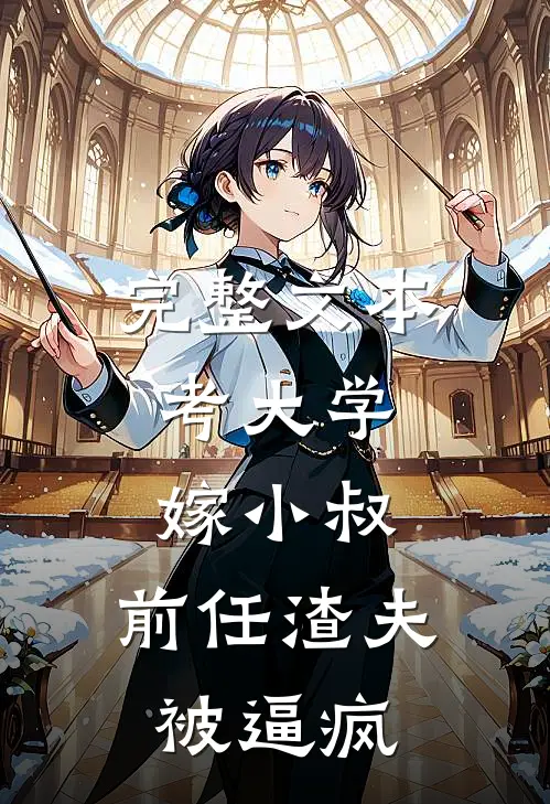 完整文本考大学，嫁小叔，前任渣夫被逼疯