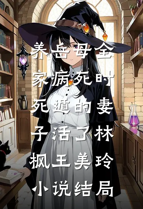 养岳母全家病死时，死遁的妻子活了林枫王美玲小说结局