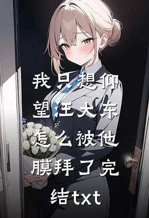 我只想仰望汪大东，怎么被他膜拜了完结txt