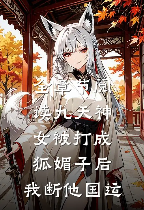 全章节阅读九天神女被打成狐媚子后，我断他国运