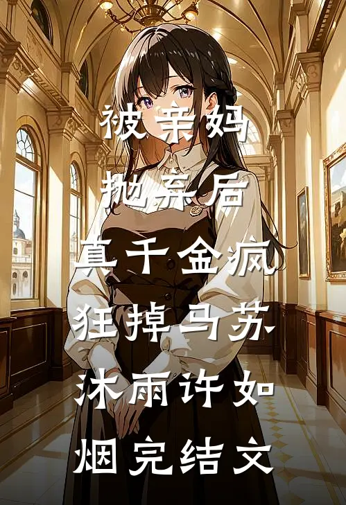 被亲妈抛弃后，真千金疯狂掉马苏沐雨许如烟完结文