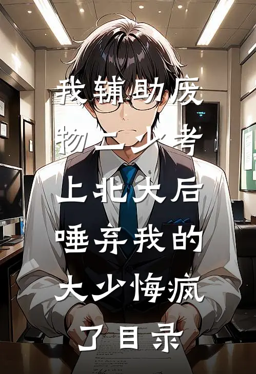 我辅助废物二少考上北大后，唾弃我的大少悔疯了目录