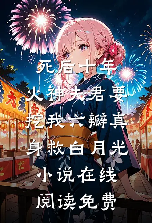 死后十年，火神夫君要挖我六瓣真身救白月光小说在线阅读免费