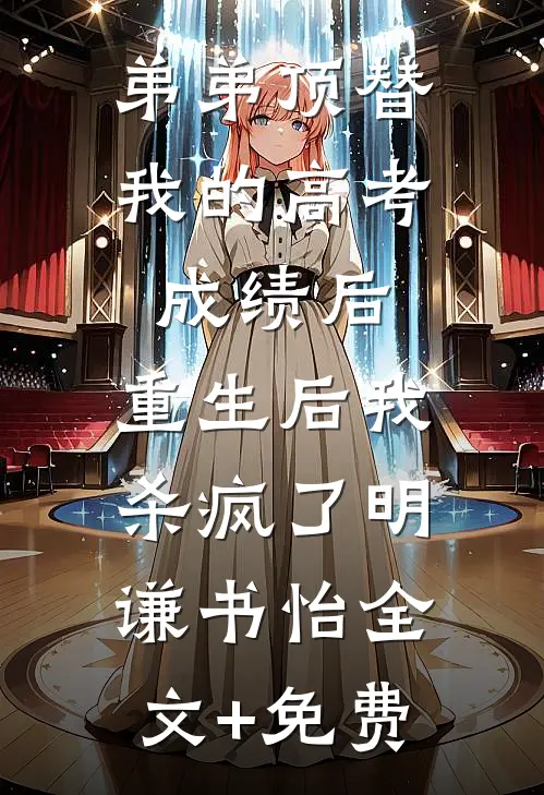 弟弟顶替我的高考成绩后，重生后我杀疯了明谦书怡全文+免费
