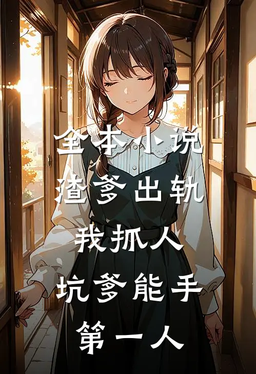 全本小说渣爹出轨我抓人，坑爹能手第一人