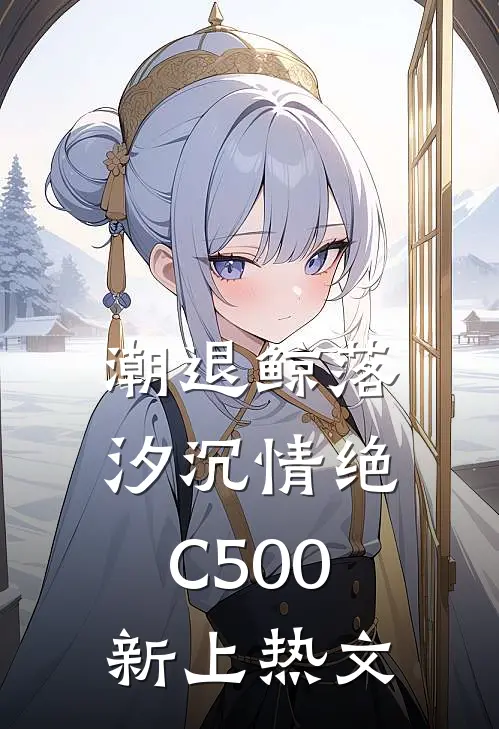 潮退鲸落，汐沉情绝C500新上热文