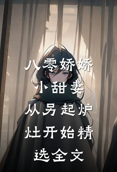 八零娇娇小甜妻，从另起炉灶开始精选全文