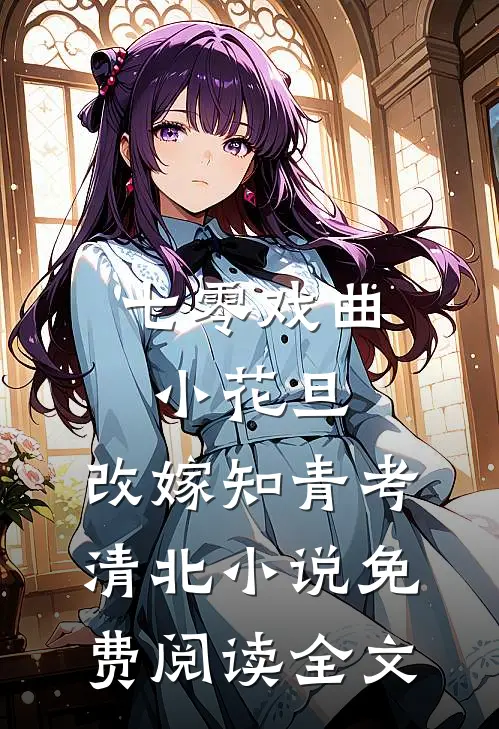 七零戏曲小花旦，改嫁知青考清北小说免费阅读全文