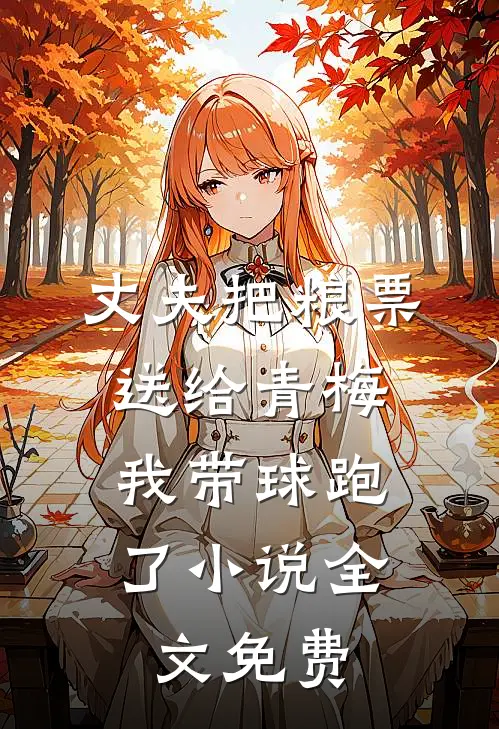 丈夫把粮票送给青梅，我带球跑了小说全文免费