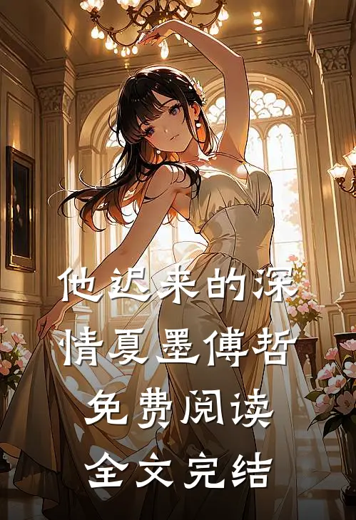 他迟来的深情 夏墨 傅哲免费阅读全文完结