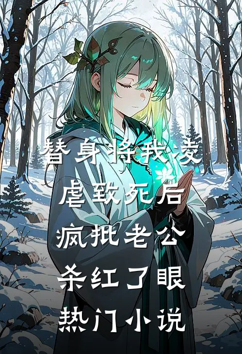 替身将我凌虐致死后，疯批老公杀红了眼热门小说