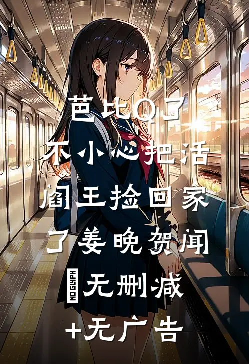芭比Q了，不小心把活阎王捡回家了姜晚贺闻璟无删减+无广告