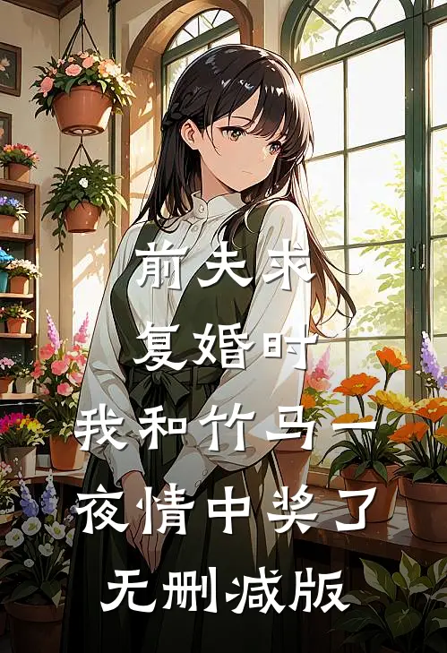 前夫求复婚时，我和竹马一夜情中奖了无删减版