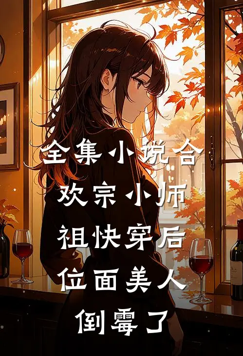 全集小说合欢宗小师祖快穿后，位面美人倒霉了