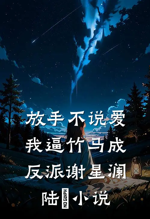 放手不说爱，我逼竹马成反派谢星澜陆璟小说