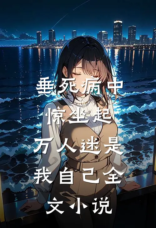 垂死病中惊坐起，万人迷是我自己全文小说