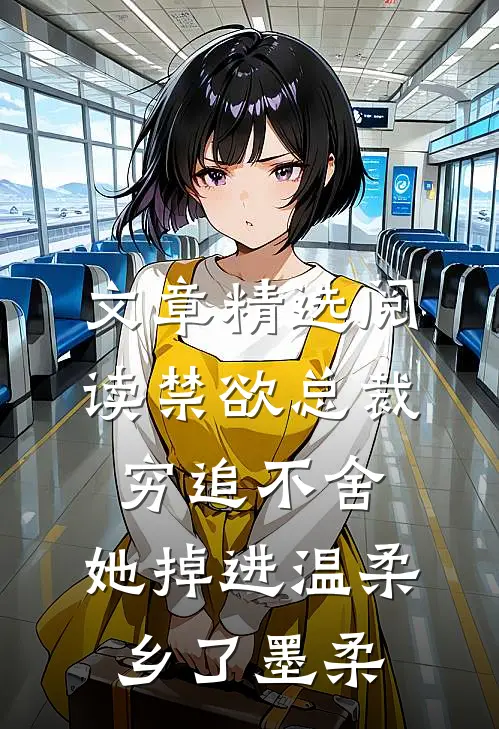 文章精选阅读禁欲总裁穷追不舍,她掉进温柔乡了墨柔