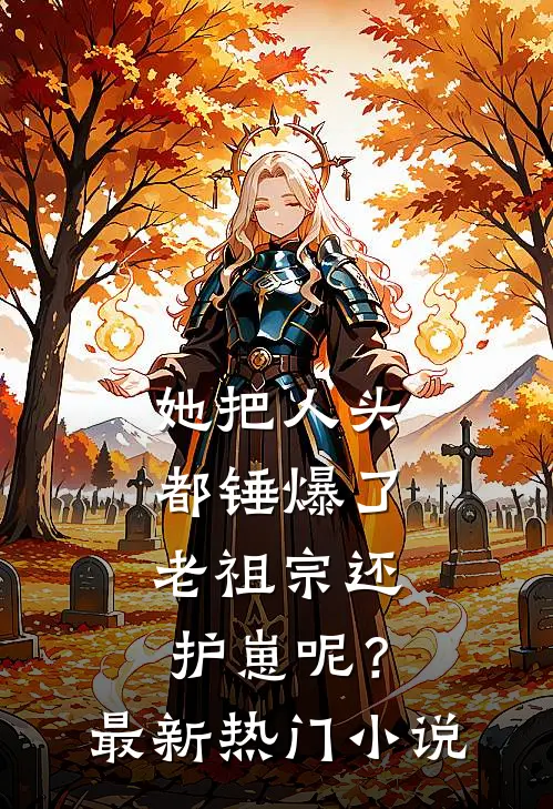 她把人头都锤爆了，老祖宗还护崽呢？最新热门小说