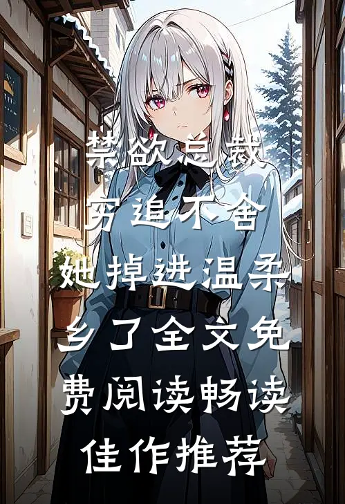 禁欲总裁穷追不舍,她掉进温柔乡了全文免费阅读畅读佳作推荐