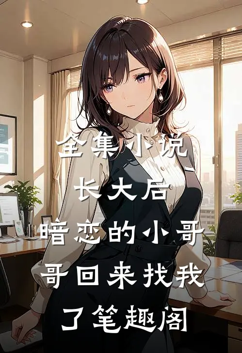 全集小说长大后,暗恋的小哥哥回来找我了 笔趣阁