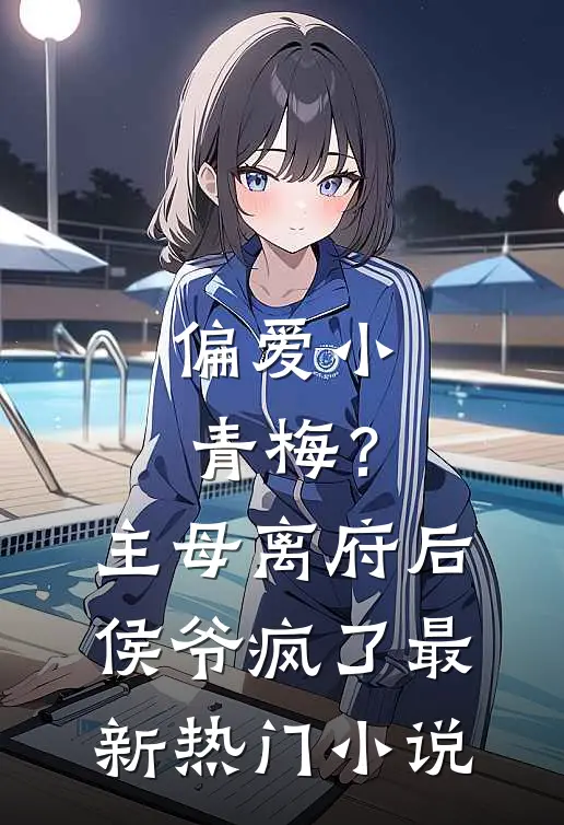 偏爱小青梅？主母离府后侯爷疯了最新热门小说