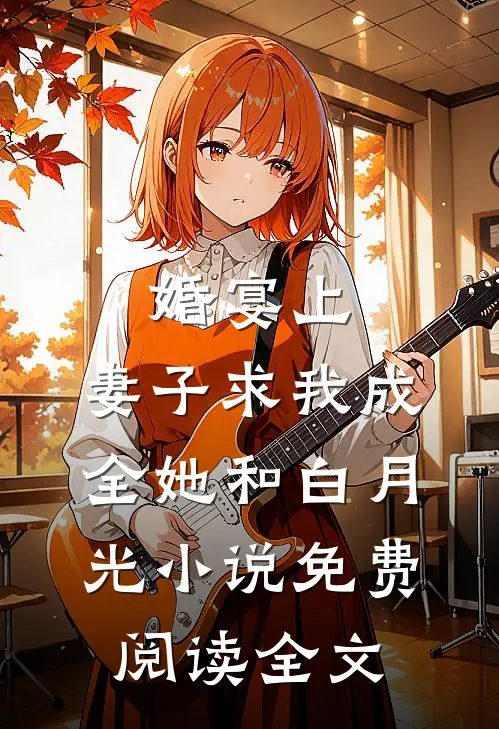 婚宴上，妻子求我成全她和白月光小说免费阅读全文