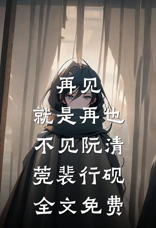 再见，就是再也不见阮清莞裴行砚全文免费