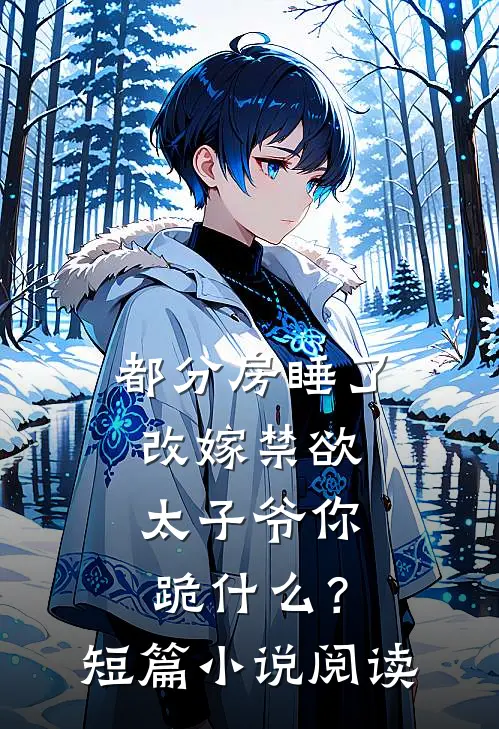 都分房睡了，改嫁禁欲太子爷你跪什么？短篇小说阅读